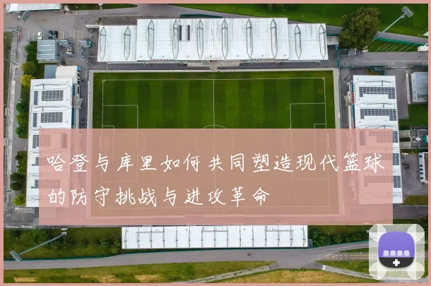 哈登与库里如何共同塑造现代篮球的防守挑战与进攻革命
