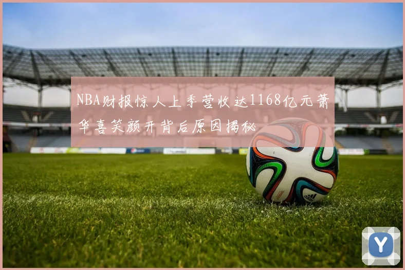 NBA财报惊人上季营收达1168亿元萧华喜笑颜开背后原因揭秘