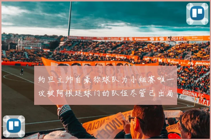 约旦主帅自豪称球队为小组赛唯一攻破阿根廷球门的队伍尽管已出局