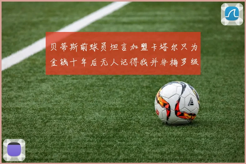 贝蒂斯前球员坦言加盟卡塔尔只为金钱十年后无人记得我并非梅罗级别