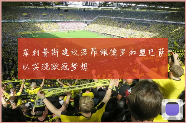 菲利普斯建议若昂佩德罗加盟巴萨以实现欧冠梦想