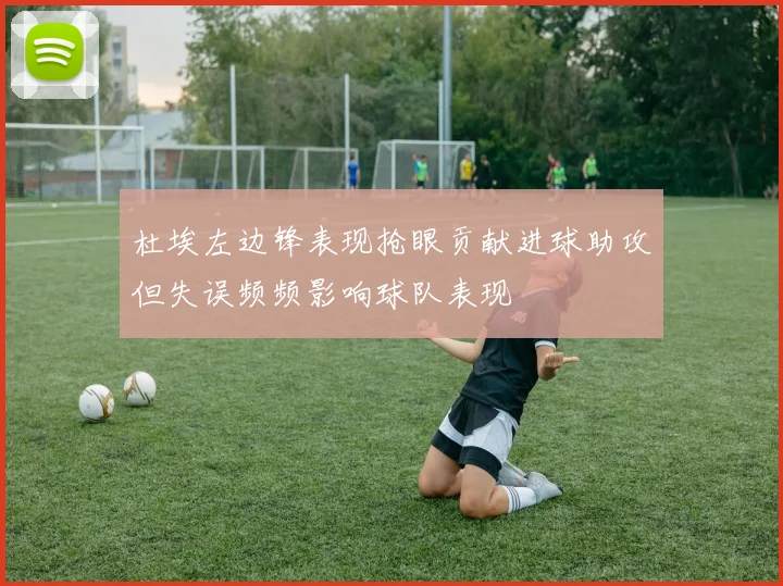 杜埃左边锋表现抢眼贡献进球助攻但失误频频影响球队表现