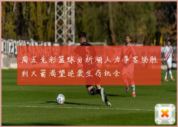 周五竞彩篮球分析湖人力争客场胜利火箭渴望逆袭生存机会