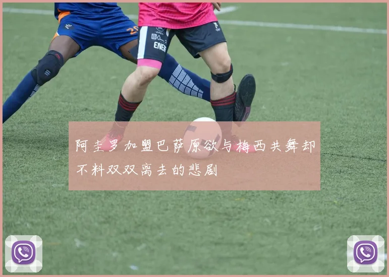 阿圭罗加盟巴萨原欲与梅西共舞却不料双双离去的悲剧