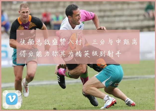 快船总裁盛赞八村塁三分与中距离得分能力称其为精英级别射手