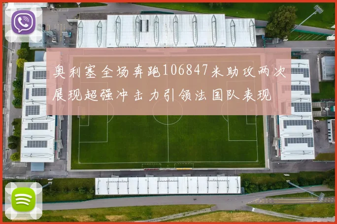 奥利塞全场奔跑106847米助攻两次展现超强冲击力引领法国队表现