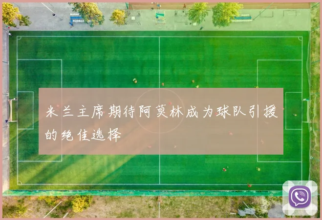 米兰主席期待阿莫林成为球队引援的绝佳选择