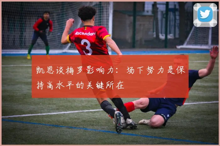 凯恩谈梅罗影响力：场下努力是保持高水平的关键所在